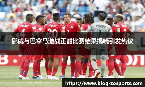 挪威与巴拿马激战正酣比赛结果揭晓引发热议